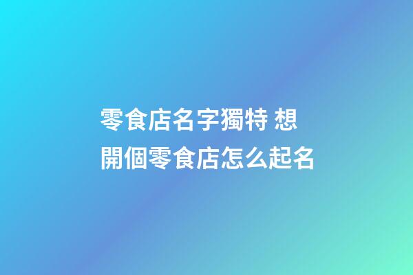 零食店名字獨特 想開個零食店怎么起名-第1張-店鋪起名-玄機派